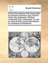 A list of the persons who have polled for Humphry Parsons, Esq; Francis Child, Esq, Aldermen. Richard Lockwood, Esq; Commoner. Or one or more of them. At the late election, for members of Par