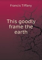 This goodly frame the earth