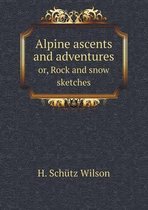 Alpine ascents and adventures or, Rock and snow sketches