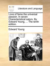 Love of Fame the Universal Passion. in Seven Characteristical Satyrs. by Edward Young, ... the Tenth Edition.