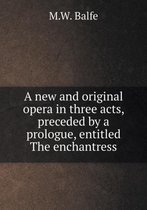 A new and original opera in three acts, preceded by a prologue, entitled The enchantress