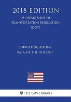 Submitting Airline Data Via the Internet (Us Department of Transportation Regulation) (Dot) (2018 Edition)