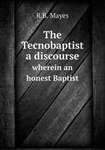 The Tecnobaptist a discourse wherein an honest Baptist