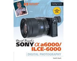 The David Busch Camera Guide Series - David Busch’s Sony Alpha a6000/ILCE-6000 Guide to Digital Photography