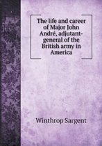 The life and career of Major John Andre, adjutant-general of the British army in America