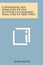 A Handbook and Directory of Old Scottish Clockmakers from 1540 to 1850 (1903)