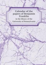Calendar of the papers of Benjamin Franklin in the library of the University of Pennsylvania