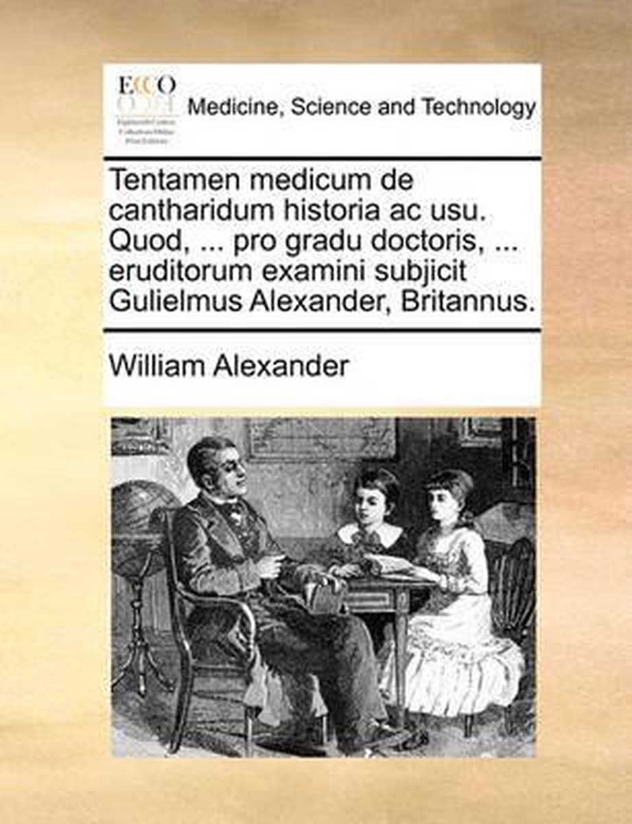 Tentamen Medicum de Cantharidum Historia AC Usu. Quod, ... Pro Gradu Doctoris, ... Eruditorum Examini Subjicit Gulielmus Alexander, Britannus. - William Alexander