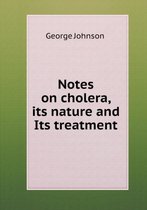 Notes on cholera, its nature and Its treatment