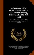 Calendar of Wills Proved and Enrolled in the Court of Husting, London, A.D. 1258-A.D. 1688