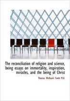 The Reconciliation of Religion and Science, Being Essays on Immortality, Inspiration, Miracles, and