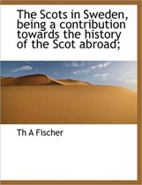 The Scots in Sweden, Being a Contribution Towards the History of the Scot Abroad;