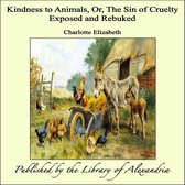 Kindness to Animals, Or, The Sin of Cruelty Exposed and Rebuked
