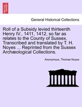 Roll of a Subsidy Levied Thirteenth Henry IV., 1411, 1412, So Far as Relates to the County of Sussex. Transcribed and Translated by T. H. Noyes ... Reprinted from the Sussex Archae