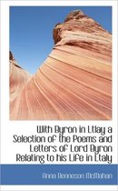With Byron in Ltlay a Selection of the Poems and Letters of Lord Byron Relating to His Life in Ltaly