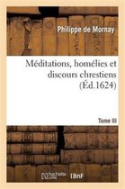 Religion- M�ditations, Hom�lies Et Discours Chrestiens. Tome III