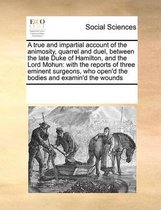 A True and Impartial Account of the Animosity, Quarrel and Duel, Between the Late Duke of Hamilton, and the Lord Mohun