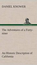 The Adventures of a Forty-niner An Historic Description of California, with Events and Ideas of San Francisco and Its People in Those Early Days