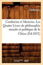Philosophie- Confucius Et Mencius. Les Quatre Livres de Philosophie Morale Et Politique de la Chine (�d.1852)