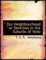 Our Neighbourhood or Sketches in the Suburbs of Yedo