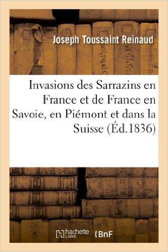 INVASIONS DES SARRAZINS EN FRANCE ET DE FRANCE EN SAVOIE, EN PIÉMONT ET DANS LA SUISSE