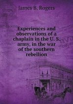 Experiences and observations of a chaplain in the U. S. army, in the war of the southern rebellion