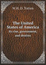 The United States of America Its rise, government, and destiny