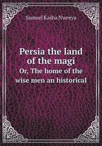 Persia the land of the magi Or, The home of the wise men an historical