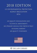 Air Quality Designations and Technical Amendments - 2012 Primary Annual Fine Particle Pm2.5 National Ambient Air Quality Standards (Us Environmental Protection Agency Regulation) (Epa) (2018 