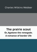 The Prairie Scout Or, Agatone the Renegade. a Romance of Border Life