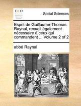 Esprit de Guillaume-Thomas Raynal, Recueil Galement Ncessaire Ceux Qui Commandent ... Volume 2 of 2