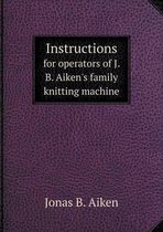 Instructions for operators of J. B. Aiken's family knitting machine