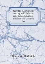 Notitia Auctorum Antique Et Media Oder Leben, Schrifften, Editiones Und Censuren Der