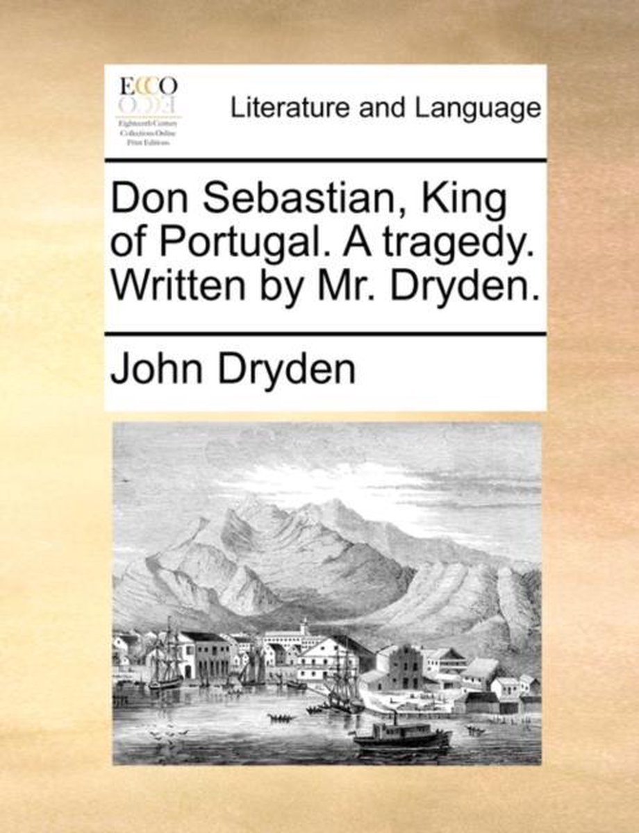 Don Sebastian, King of Portugal. A tragedy. Written by Mr. Dryden. - John Dryden