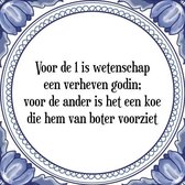 Tegeltje met Spreuk (Tegeltjeswijsheid): Voor de 1 is wetenschap een verheven godin; voor de ander is het een koe die hem van boter voorziet + Kado verpakking & Plakhanger