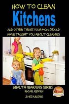 How to Clean Kitchens And other things your Mom should have taught you about Cleaning