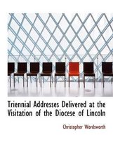 Triennial Addresses Delivered at the Visitation of the Diocese of Lincoln