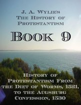 The History of Protestantism 9 - History of Protestantism From the Diet of Worms, 1521, to the Augsburg Confession, 1530: Book 9