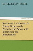 Rembrandt a Collection of Fifteen Pictures and a Portrait of the Painter with Introduction and Interpretation