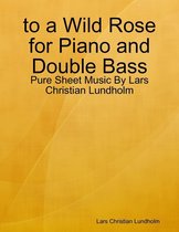 to a Wild Rose for Piano and Double Bass - Pure Sheet Music By Lars Christian Lundholm
