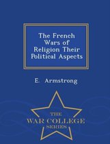 The French Wars of Religion Their Political Aspects - War College Series