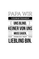 PAPA Wir verstehen uns Blind. Keiner von uns muss sagen, dass ich dein Liebling bin.