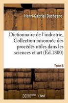 Dictionnaire de l'Industrie, Ou Collection Raisonnee Des Procedes Utiles Dans Les Sciences Tome 5