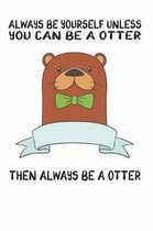 Always Be Yourself Unless You Can Be A Otter Then Always Be A Otter