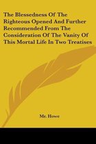 The Blessedness of the Righteous Opened and Further Recommended from the Consideration of the Vanity of This Mortal Life in Two Treatises