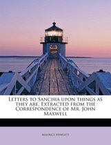 Letters to Sanchia Upon Things as They Are, Extracted from the Correspondence of Mr. John Maxwell
