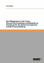 Der Pflegeprozess in der Praxis. Theoretische Grundlagen und Beispiele zur Umsetzung fur das Stationsmanagement und die Praxisausbildung