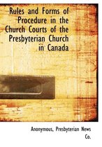 Rules and Forms of Procedure in the Church Courts of the Presbyterian Church in Canada