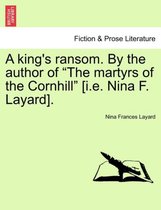 A King's Ransom. by the Author of The Martyrs of the Cornhill [I.E. Nina F. Layard].