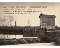 Architetture dell’acqua in Friuli Venezia Giulia. Un percorso della memoria per parole e immagini